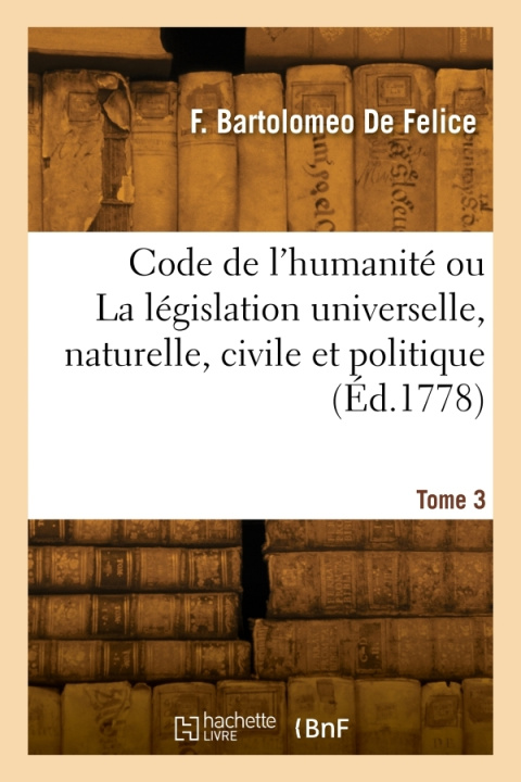Kniha Code de l'humanité ou La législation universelle, naturelle, civile et politique. Tome 3 Fortunato Bartolomeo de Felice