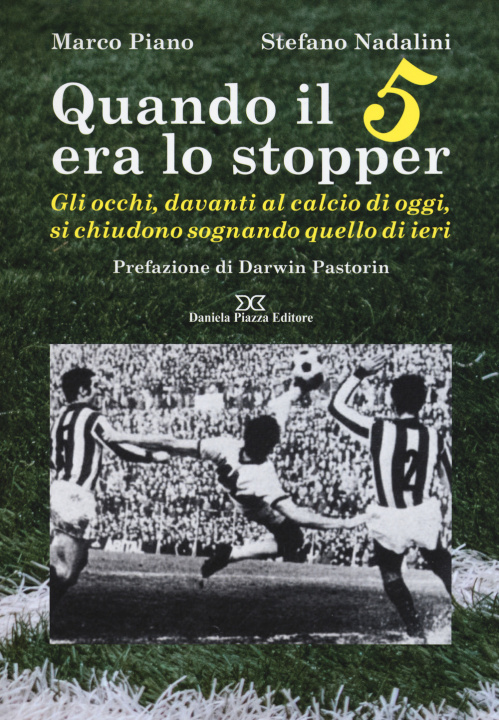 Kniha Quando il 5 era lo stopper. Gli occhi, davanti al calcio di oggi, si chiudono sognando quello di ieri Marco Piano