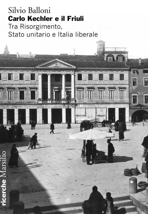Kniha Carlo Kechler e il Friuli. Tra Risorgimento, Stato unitario e Italia liberale Silvio Balloni
