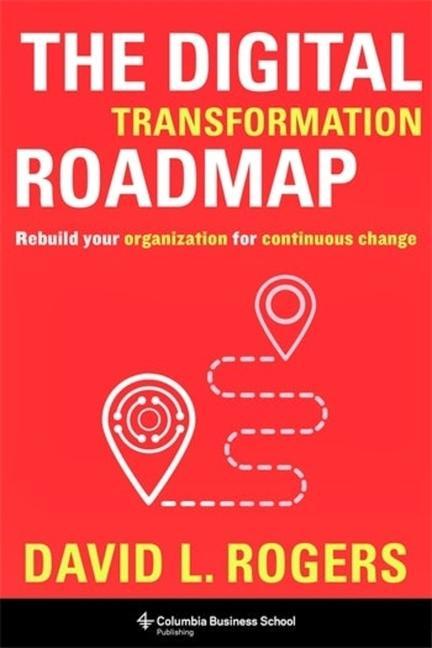 Carte The Digital Transformation Roadmap – Rebuild Your Organization for Continuous Change David Rogers