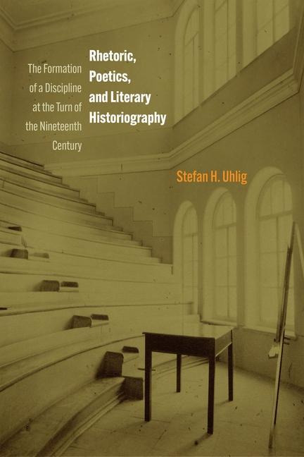 Könyv Rhetoric, Poetics, and Literary Historiography – The Formation of a Discipline at the Turn of the Nineteenth Century Stefan H. Uhlig