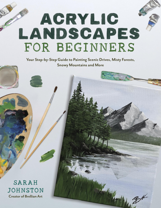 Könyv Acrylic Landscapes for Beginners: Your Step-By-Step Guide to Painting Scenic Drives, Misty Forests, Snowy Mountains and More 