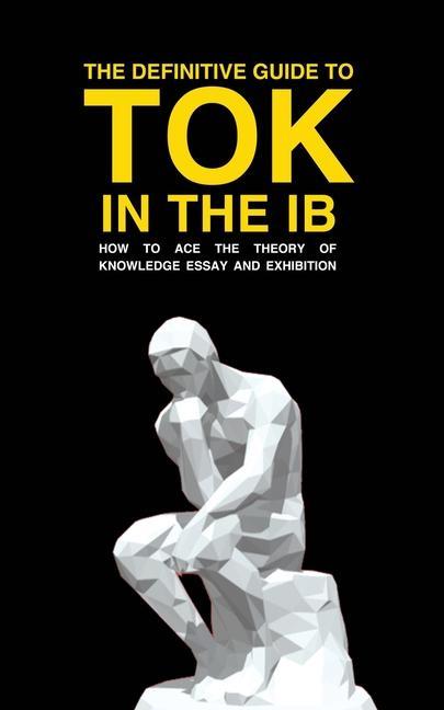Carte The Definitive Guide to Tok in the Ib: How to Ace the Tok Essay and Exhibition 