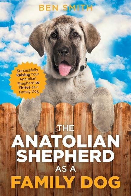 Kniha The Anatolian Shepherd as a Family Dog: Successfully Raising Your Anatolian Shepherd to Thrive as a Family Dog 