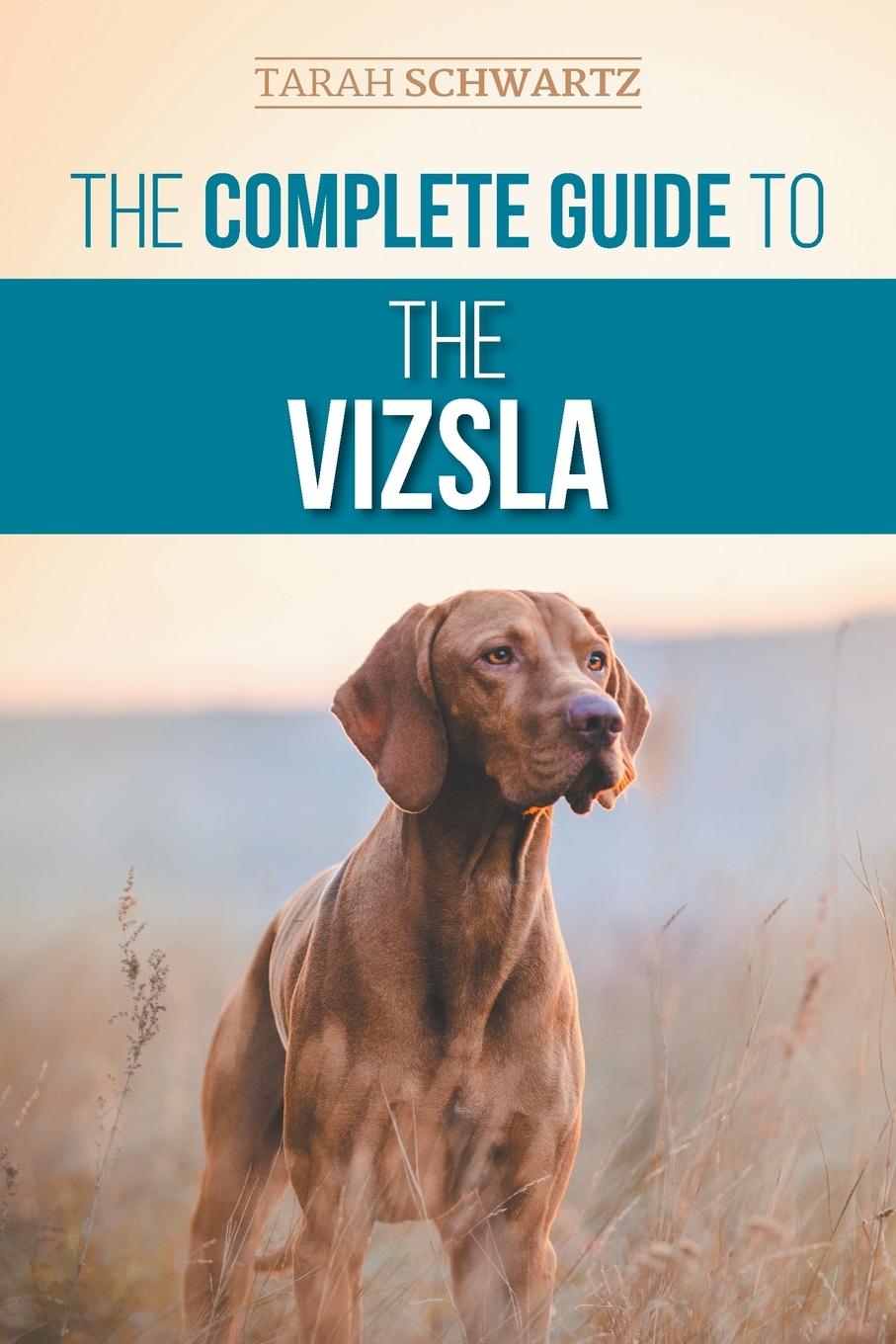 Carte The Complete Guide to the Vizsla: Selecting, Feeding, Training, Exercising, Socializing, and Loving Your New Vizsla 