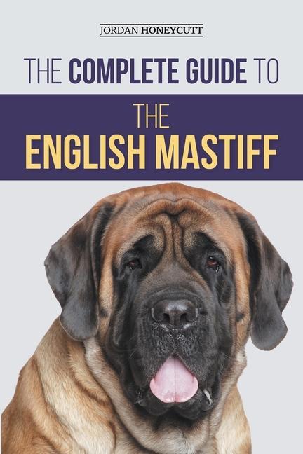 Kniha The Complete Guide to the English Mastiff: Finding, Training, Socializing, Feeding, Caring for, and Loving Your New Mastiff Puppy 