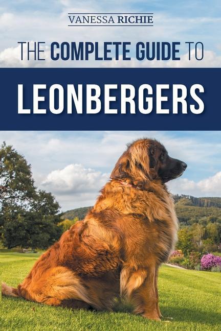 Kniha The Complete Guide to Leonbergers: Selecting, Training, Feeding, Exercising, Socializing, and Loving Your New Leonberger Puppy 
