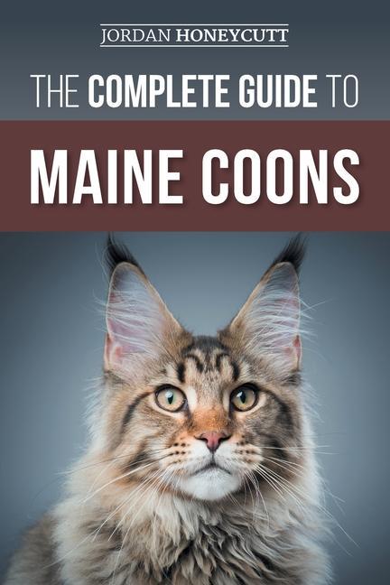 Book The Complete Guide to Maine Coons: Finding, Preparing for, Feeding, Training, Socializing, Grooming, and Loving Your New Maine Coon Cat 