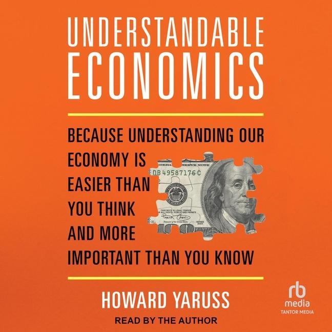 Digital Understandable Economics: Because Understanding Our Economy Is Easier Than You Think and More Important Than You Know Howard Yaruss
