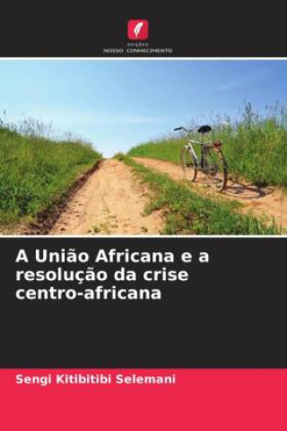 Knjiga A Uni?o Africana e a resoluç?o da crise centro-africana Sengi Kitibitibi Selemani