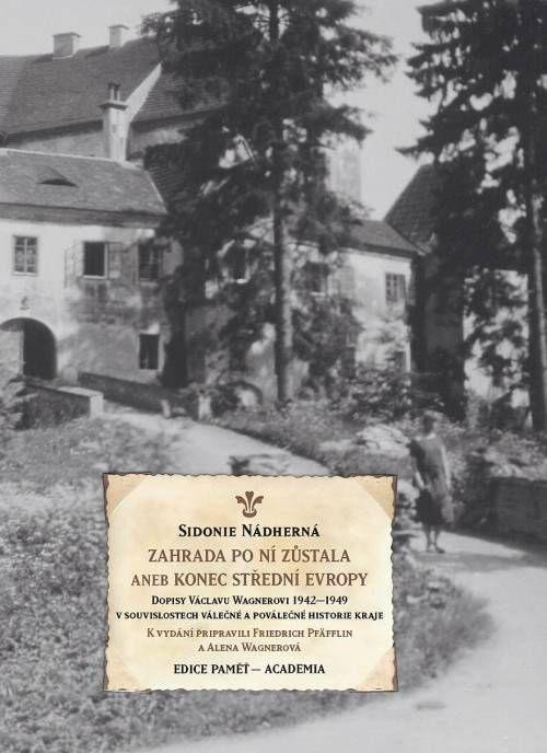 Könyv Zahrada po ní zůstala aneb Konec střední Evropy - Dopisy Václavu Wagnerovi 1942-1949 v souvislostech válečné a poválečné historie kraje Sidonie Nádherná
