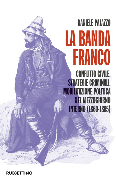 Carte banda Franco. Conflitto civile, strategie criminali, mobilitazione politica nel Mezzogiorno interno (1860-1865) Daniele Palazzo