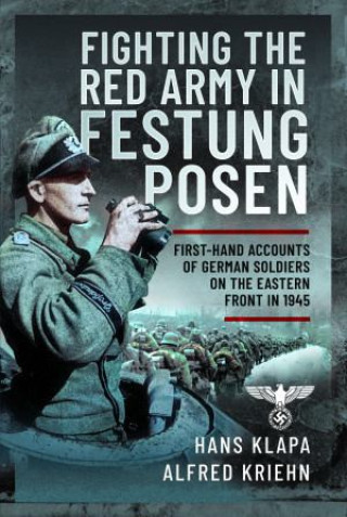 Könyv Facing the Red Army in Festung Posen: First-Hand Accounts of German Soldiers on the Eastern Front in 1945 Alfred Kriehn