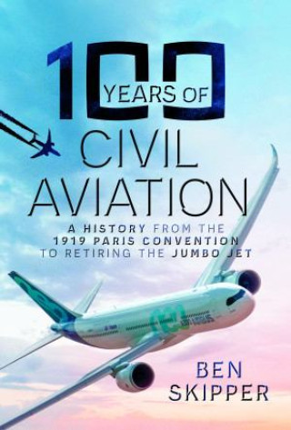Kniha 100 Years of Civil Aviation: A History from the 1919 Paris Convention to Retiring the Jumbo Jet 