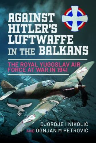 Könyv Against Hitler's Luftwaffe in the Balkans: The Royal Yugoslav Air Force at War in 1941 Ognjan M. Petrovic