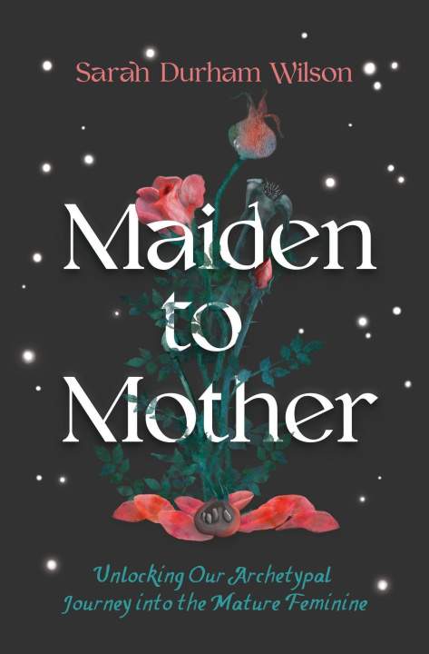 Könyv Maiden to Mother: Unlocking Our Archetypal Journey Into the Mature Feminine 