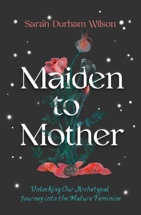 Knjiga Maiden to Mother: Unlocking Our Archetypal Journey Into the Mature Feminine 