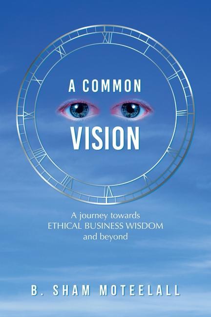 Knjiga A Common Vision: A Journey Towards Ethical Business Wisdom and Beyond B. Sham Moteelall