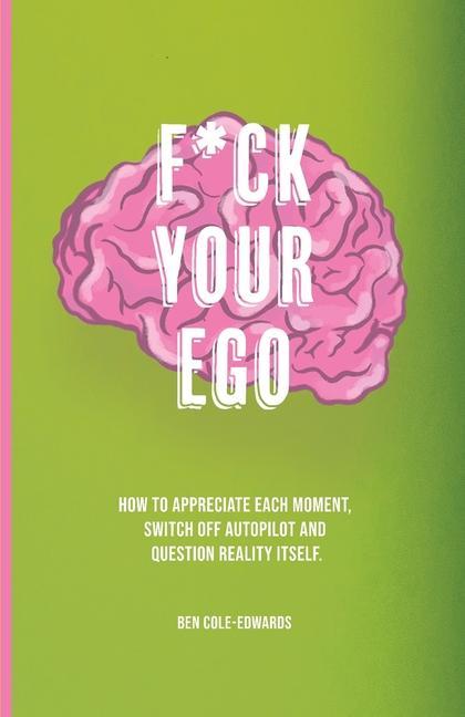 Kniha F*ck Your Ego: How to appreciate each moment, switch off autopilot and question reality itself. 