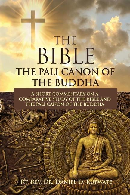 Carte The Bible: The Pali Canon of the Buddha: A Short Commentary on a Comparative Study of the Bible and the Pali Canon of the Buddha: 