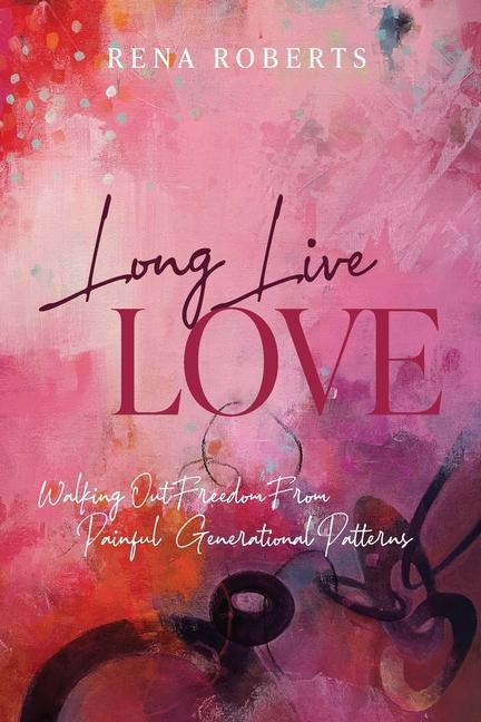 Buch Long Live Love: Walking Out Freedom from Painful Generational Patterns Rena Roberts