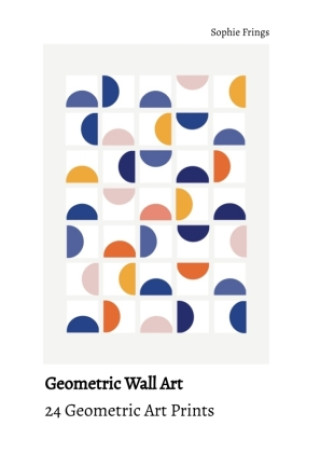 Knjiga Geometric Wall Art - 24 Geometric Art Prints | Cut it, frame it & enjoy! Sophie Frings
