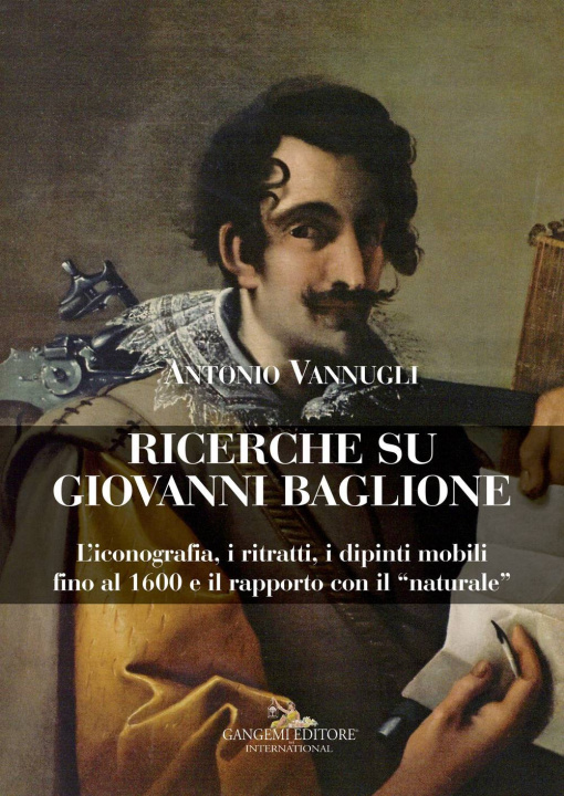 Carte Ricerche su Giovanni Baglione. L'iconografia, i ritratti, i dipinti mobili fino al 1600 e il rapporto con il «naturale» Antonio Vannugli
