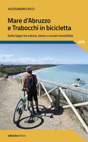 Kniha Mare d'Abruzzo e Trabocchi in bicicletta. Sette tappe tra natura, storia e scenari mozzafiato Alessandro Ricci