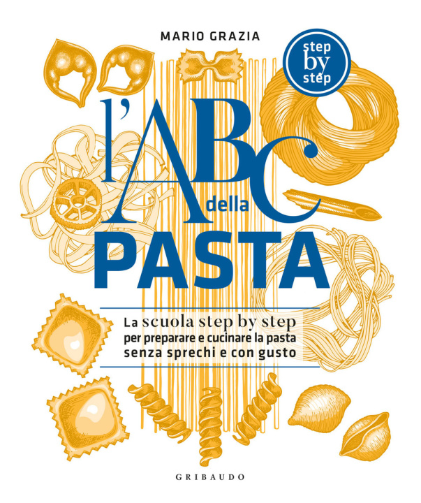 Könyv ABC della pasta. La scuola step by step per preparare e cuocere a regola d’arte pasta fresca, secca, ripiena Mario Grazia