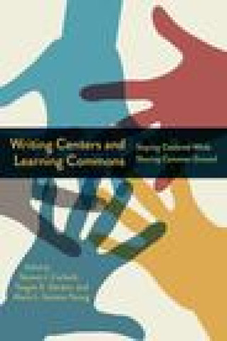 Knjiga Writing Centers and Learning Commons: Staying Centered While Sharing Common Ground Steven J. Corbett