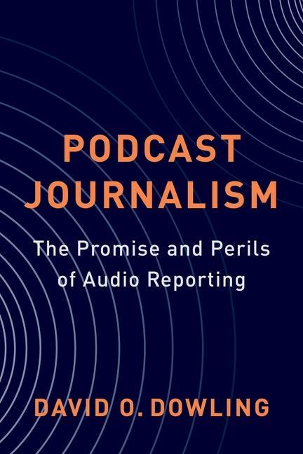 Könyv Podcast Journalism – The Promise and Perils of Audio Reporting David Dowling