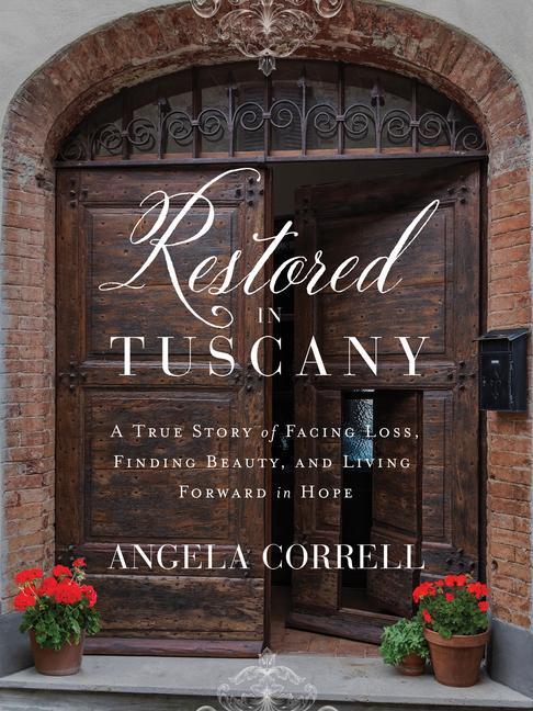 Carte Restored in Tuscany: A True Story of Facing Loss, Finding Beauty, and Living Forward in Hope 