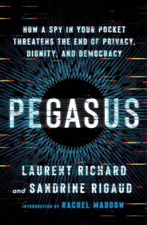Carte Pegasus: How a Spy in Your Pocket Threatens the End of Privacy, Dignity, and Democracy Sandrine Rigaud