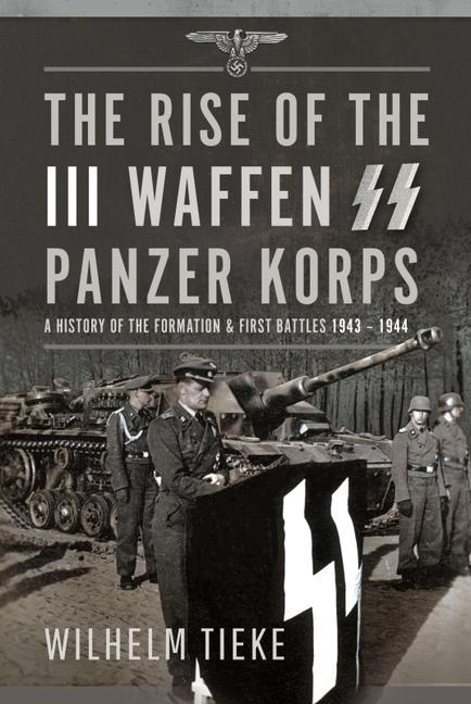 Kniha The Rise of the III Waffen SS Panzer Korps: A History of the Formation and First Battles, 1943 - 1944 