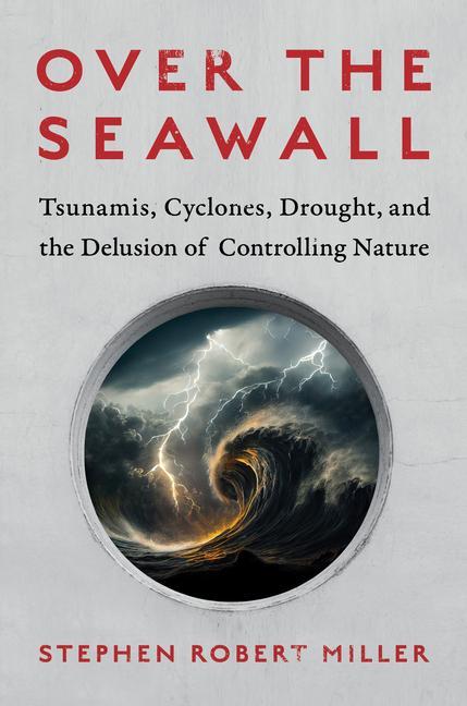 Kniha Over the Seawall: Tsunamis, Cyclones, Drought, and the Delusion of Controlling Nature 