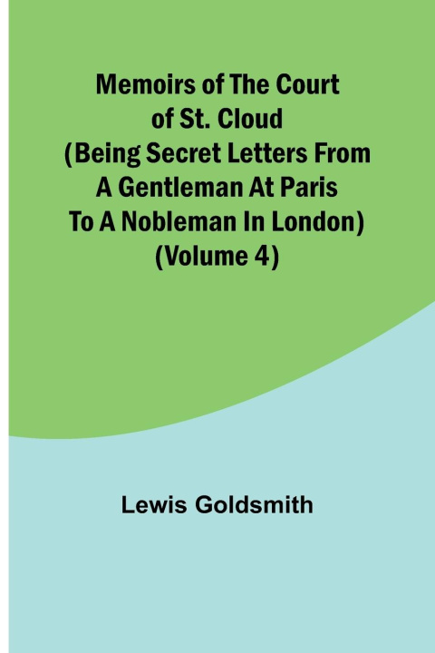 Livre Memoirs of the Court of St. Cloud (Being secret letters from a gentleman at Paris to a nobleman in London) (Volume 4) 