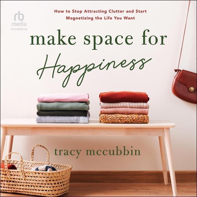 Digital Make Space for Happiness: How to Stop Attracting Clutter and Start Magnetizing the Life You Want Tracy Mccubbin