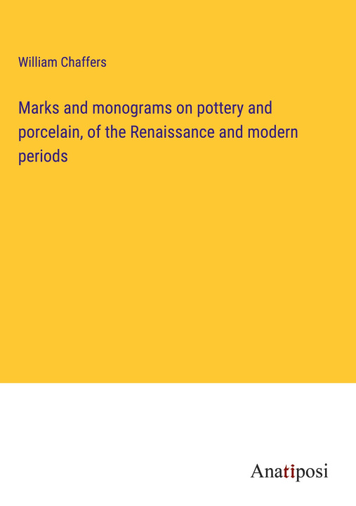 Könyv Marks and monograms on pottery and porcelain, of the Renaissance and modern periods 