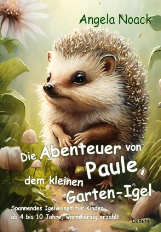 Carte Die Abenteuer von Paule, dem kleinen Garten-Igel - Spannendes Igelwissen für Kinder ab 4 bis 10 Jahre, warmherzig erzählt Angela Noack