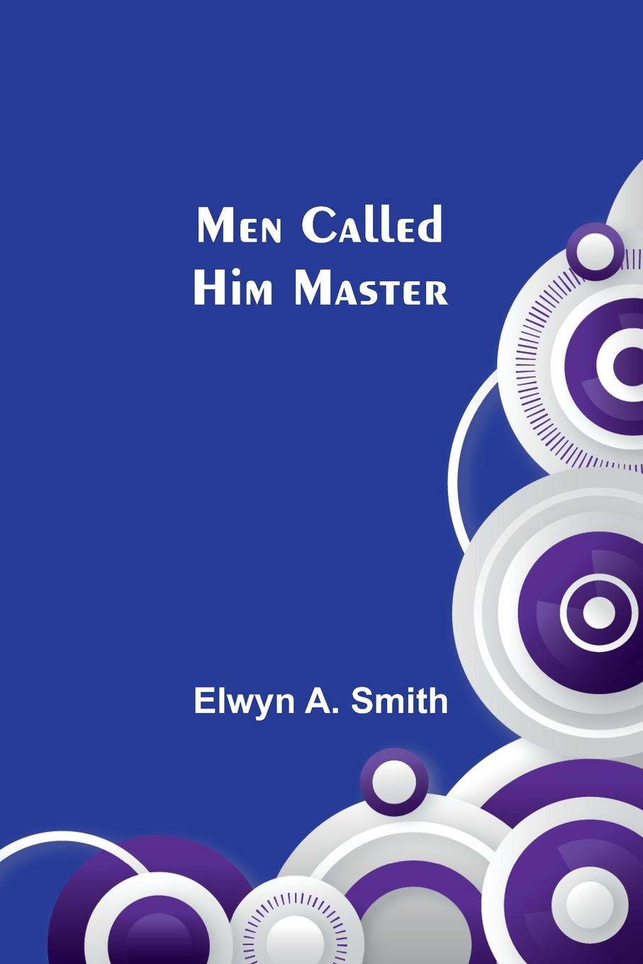 Knjiga Men Called Him Master Elwyn A. Smith