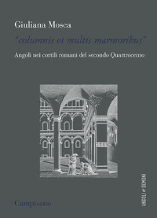Kniha «Columnis et multis marmoribus». Angoli nei cortili romani del secondo Quattrocento Giuliana Mosca