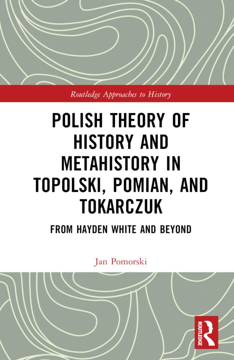 Könyv Polish Theory of History and Metahistory in Topolski, Pomian, and Tokarczuk Jan Pomorski