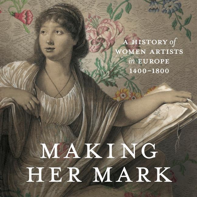 Book Making Her Mark: A History of Women Artists in Europe, 1400-1800 Alexa Greist