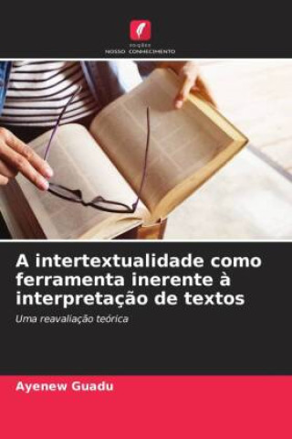 Knjiga A intertextualidade como ferramenta inerente ? interpretaç?o de textos Ayenew Guadu
