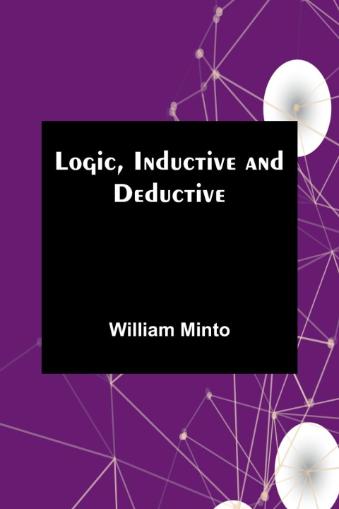 Könyv Logic, Inductive and Deductive William Minto