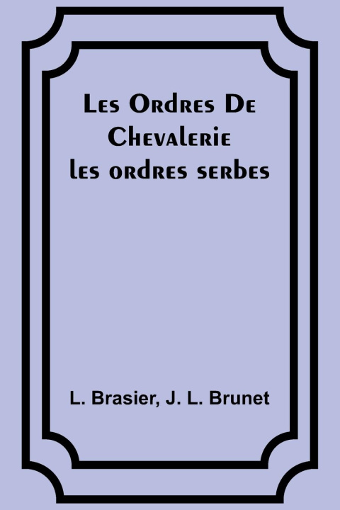 Könyv Les Ordres De Chevalerie: les ordres serbes J. L. Brunet