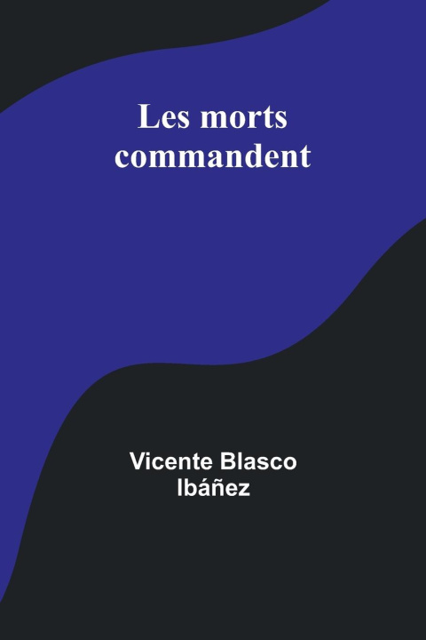 Knjiga Les morts commandent Vicente Blasco Ibáñez