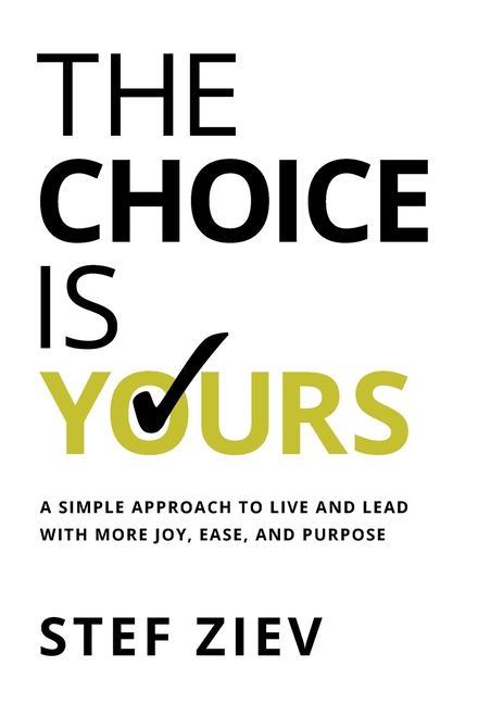 Kniha The Choice Is Yours: A Simple Approach to Live and Lead With More Joy, Ease, and Purpose 