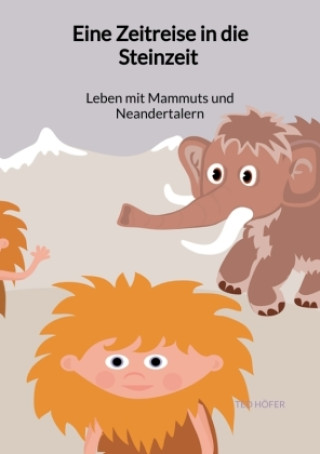 Книга Eine Zeitreise in die Steinzeit - Leben mit Mammuts und Neandertalern Ted Höfer
