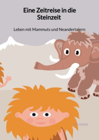 Könyv Eine Zeitreise in die Steinzeit - Leben mit Mammuts und Neandertalern Ted Höfer